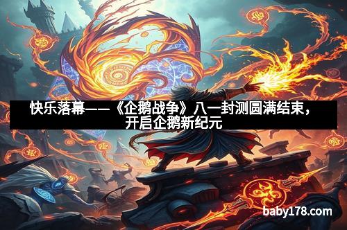 快乐落幕——《企鹅战争》八一封测圆满结束，开启企鹅新纪元